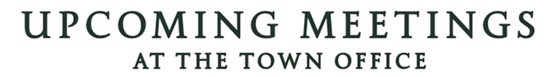 UPCOMING MEETINGS AT THE TOWN OFFICE